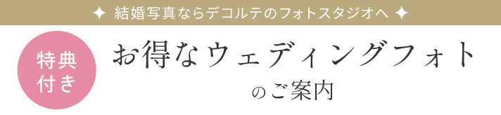 結婚写真ならデコルテのフォトスタジオへ 特典付き お得なウェディングフォトのご案内