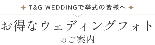 T&G WEDDINGで挙式の皆様へ お得なウェディングフォトのご案内