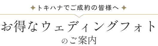 トキハナでご成約の皆様へ お得なウェディングフォトのご案内