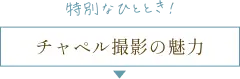 特別なひととき！チャペル撮影の魅力