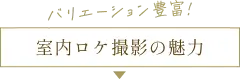 バリエーション豊富！室内ロケ撮影の魅力