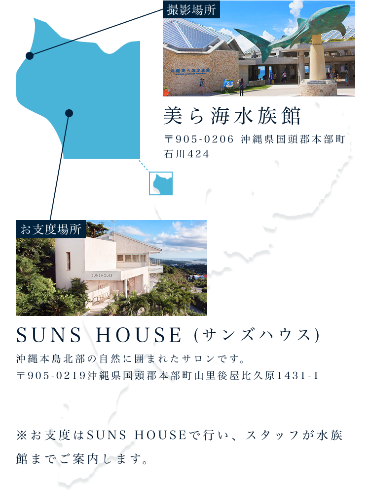【お支度場所】SUNS HOUSE(サンズハウス) 沖縄本島北部の自然に囲まれたサロンです。 〒905-0219沖縄県国頭郡本部町山里後屋比久原1431-1 【撮影場所】美ら海水族館 〒905-0206 沖縄県国頭郡本部町石川424 ※お支度はSUNS HOUSEで行い、スタッフが水族館までご案内します。