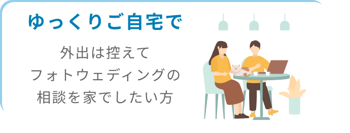 ゆっくりご自宅で外出は控えてフォトウェディングの相談を家でしたい方