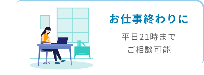 お仕事終わりに平日21までご相談可能