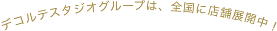 デコルテスタジオグループは、全国に店舗展開中！